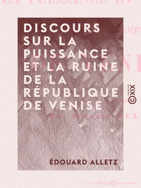 Discours sur la puissance et la ruine de la République de Venise - Édouard Alletz - Collection XIX