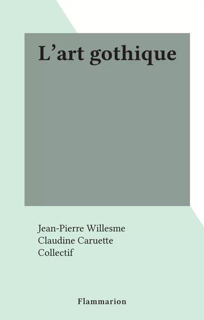 L'art gothique - Jean-Pierre Willesme - Flammarion (réédition numérique FeniXX)