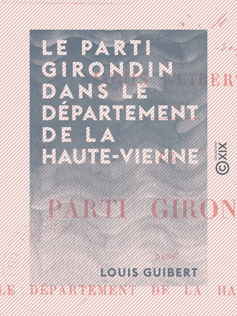 Le Parti girondin dans le département de la Haute-Vienne - Louis Guibert - Collection XIX