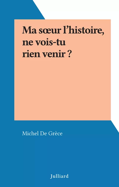 Ma sœur l'histoire, ne vois-tu rien venir ? - Michel de Grèce - (Julliard) réédition numérique FeniXX