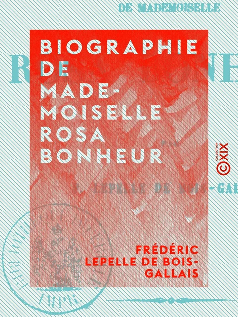 Biographie de Mademoiselle Rosa Bonheur - Frédéric Lepelle de Bois-Gallais - Collection XIX