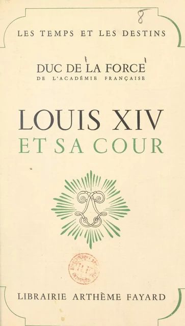 Louis XIV et sa cour - Auguste de La Force - (Fayard) réédition numérique FeniXX