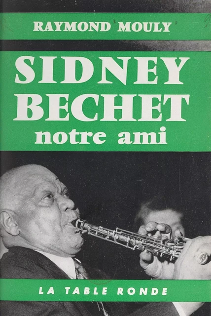 Sidney Bechet, notre ami - Raymond Mouly - (La Table Ronde) réédition numérique FeniXX