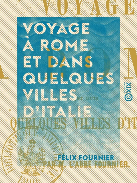 Voyage à Rome et dans quelques villes d'Italie - Félix Fournier - Collection XIX