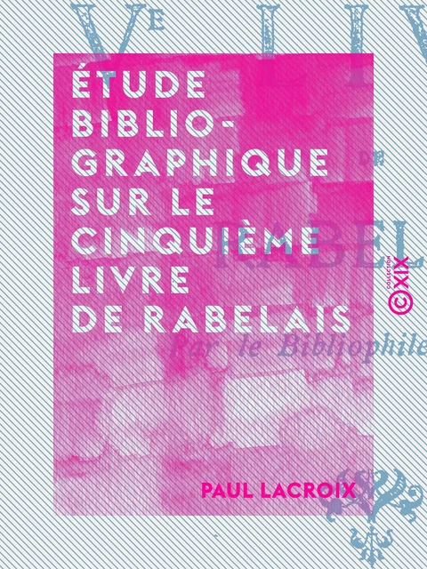 Étude bibliographique sur le cinquième livre de Rabelais - Paul Lacroix - Collection XIX