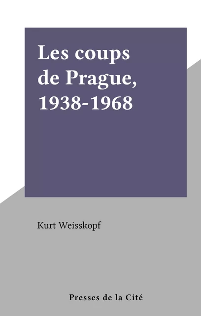 Les coups de Prague, 1938-1968 - Kurt Weisskopf - (Presses de la Cité) réédition numérique FeniXX