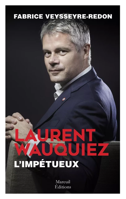 Laurent Wauquiez, L'impétueux - Fabrice Veysseyre Redon - Mareuil Éditions