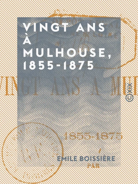 Vingt ans à Mulhouse, 1855-1875 - Emile Boissière - Collection XIX