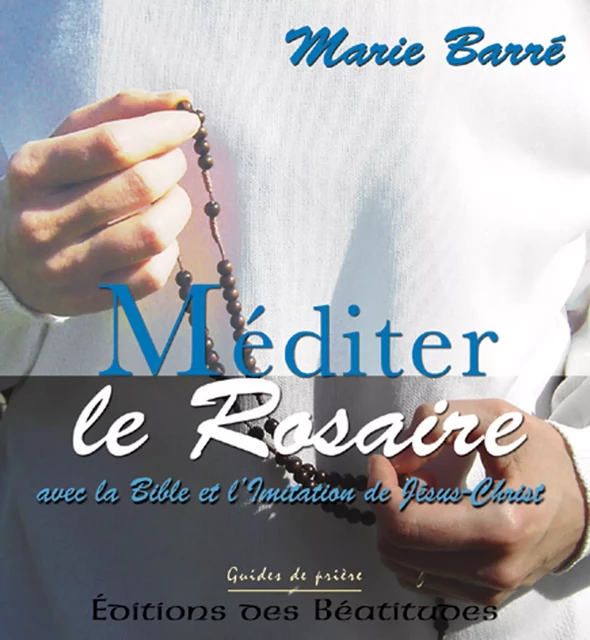 Méditer le rosaire - Marie Barré - Editions des Béatitudes