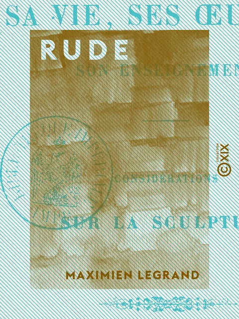 Rude - Sa vie, ses œuvres et son enseignement - Maximien Legrand - Collection XIX