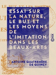 Essai sur la nature, le but et les moyens de l'imitation dans les beaux-arts