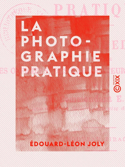 La Photographie pratique - Édouard-Léon Joly - Collection XIX