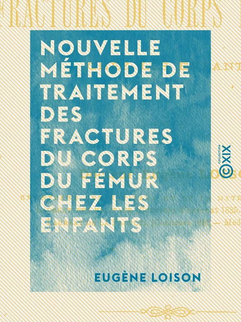 Nouvelle méthode de traitement des fractures du corps du fémur chez les enfants - Eugène Loison - Collection XIX