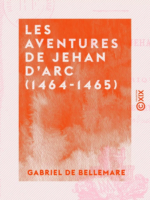 Les Aventures de Jehan d'Arc (1464-1465) - Gabriel de Bellemare - Collection XIX