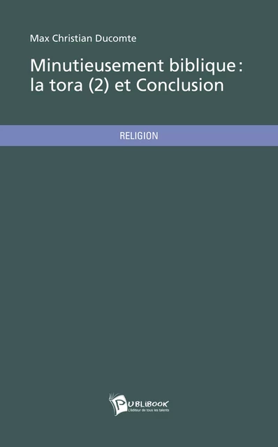 Minutieusement biblique - La Tora (2) et Conclusion - Max Christian Ducomte - Publibook