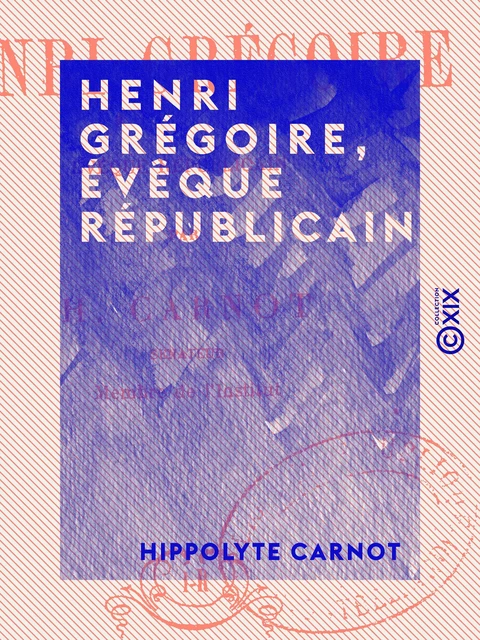 Henri Grégoire, évêque républicain - Hippolyte Carnot - Collection XIX