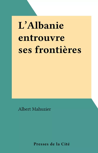 L'Albanie entrouvre ses frontières - Albert Mahuzier - (Presses de la Cité) réédition numérique FeniXX