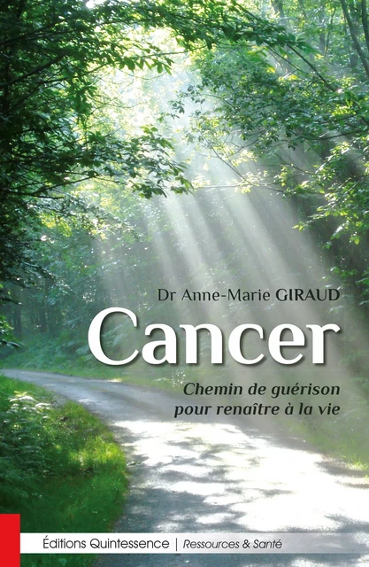 Cancer - Chemin de guérison pour renaître à la vie - Anne-Marie Giraud - Éditions Quintessence