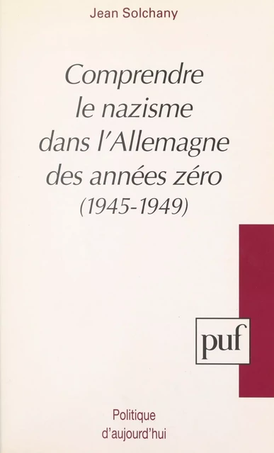 Comprendre le nazisme dans l'Allemagne des années zéro, 1945-1949 - Jean Solchany - (Presses universitaires de France) réédition numérique FeniXX