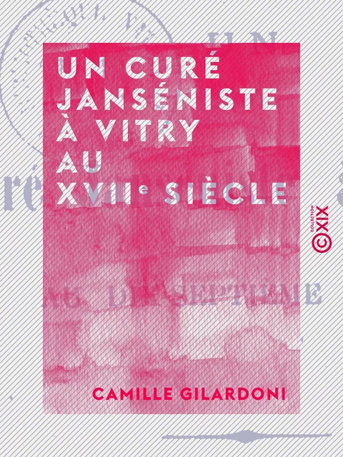 Un curé janséniste à Vitry au XVIIe siècle - Camille Gilardoni - Collection XIX