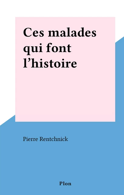 Ces malades qui font l'histoire - Pierre Rentchnick - (Plon) réédition numérique FeniXX