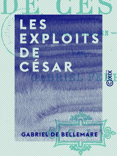 Les Exploits de César - Gabriel de Bellemare - Collection XIX