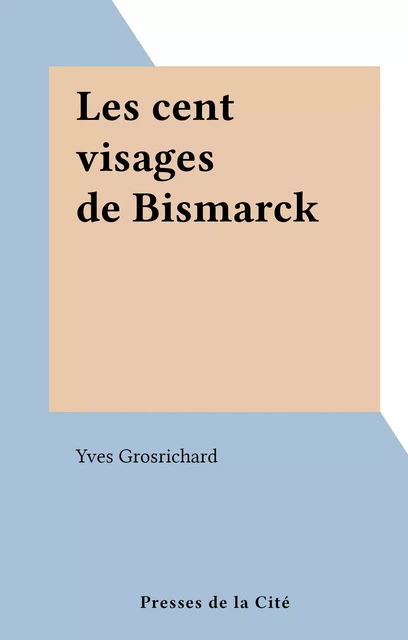 Les cent visages de Bismarck - Yves Grosrichard - (Presses de la Cité) réédition numérique FeniXX