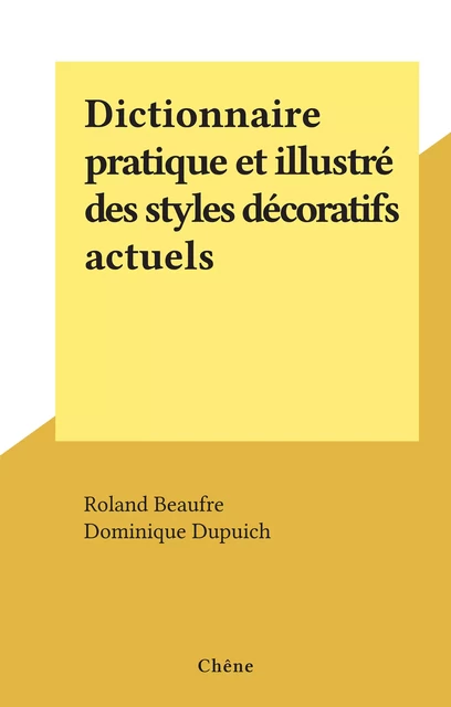 Dictionnaire pratique et illustré des styles décoratifs actuels - Roland Beaufre, Dominique Dupuich - (Chêne) réédition numérique FeniXX