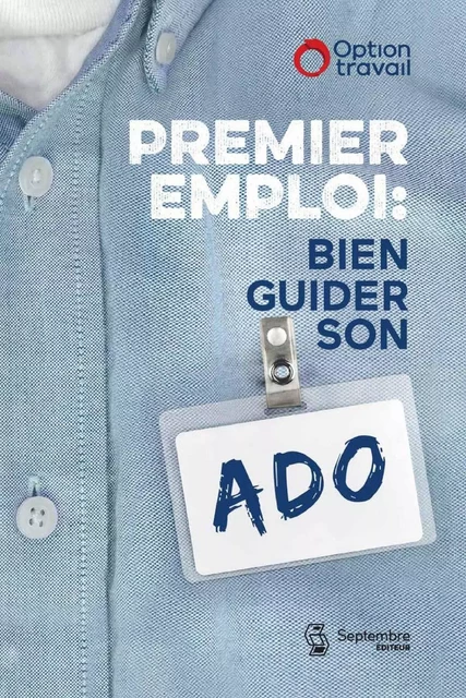 Premier emploi: Bien guider son ado - . Option-Travail - Septembre éditeur