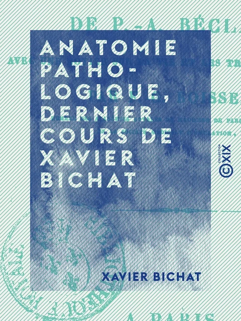 Anatomie pathologique, dernier cours de Xavier Bichat - Xavier Bichat - Collection XIX