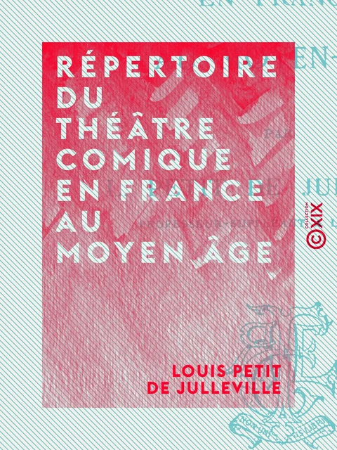 Répertoire du théâtre comique en France au Moyen Âge - Louis Petit de Julleville - Collection XIX