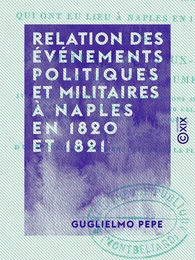 Relation des événements politiques et militaires à Naples en 1820 et 1821