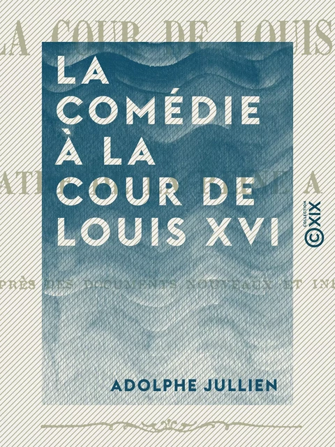 La Comédie à la cour de Louis XVI - Adolphe Jullien - Collection XIX