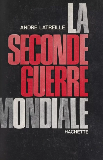 La Seconde Guerre mondiale, 1939-1945 - André Latreille - (Hachette) réédition numérique FeniXX