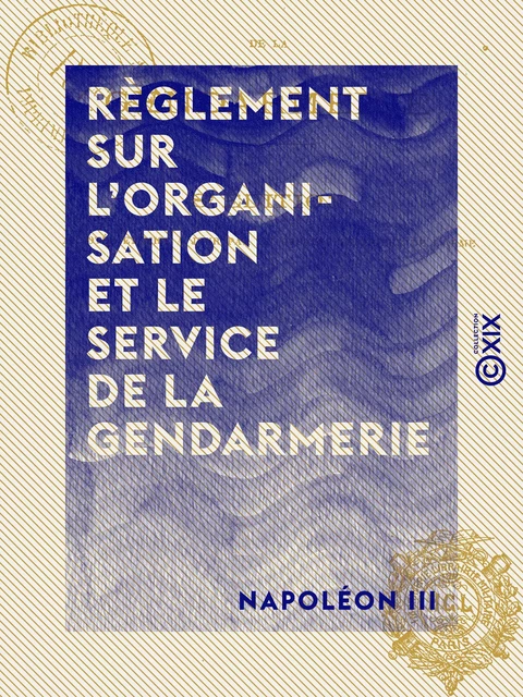 Règlement sur l'organisation et le service de la gendarmerie - Décret du 1er mars 1854 - Napoléon III - Collection XIX