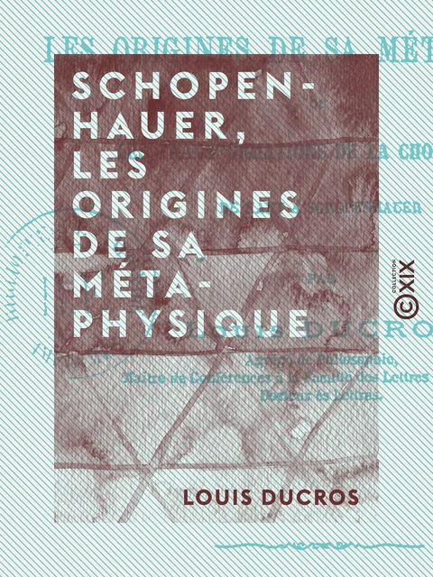 Schopenhauer, les origines de sa métaphysique - Louis Ducros - Collection XIX