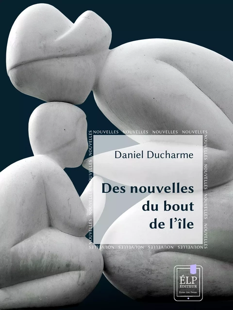 Des nouvelles du bout de l'île - Daniel Ducharme - ÉLP éditeur