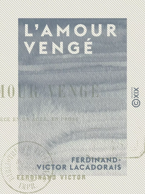 L'Amour vengé - Pièce en un acte, en prose - Ferdinand-Victor Lacadorais - Collection XIX