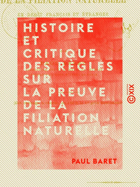 Histoire et critique des règles sur la preuve de la filiation naturelle - En droit français et étranger - Paul Baret - Collection XIX