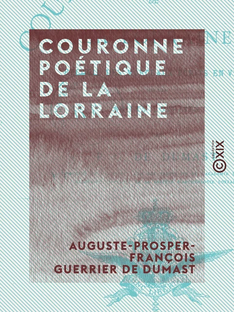 Couronne poétique de la Lorraine - Recueil de morceaux écrits en vers sur des sujets lorrains - Auguste-Prosper-François Guerrier de Dumast - Collection XIX