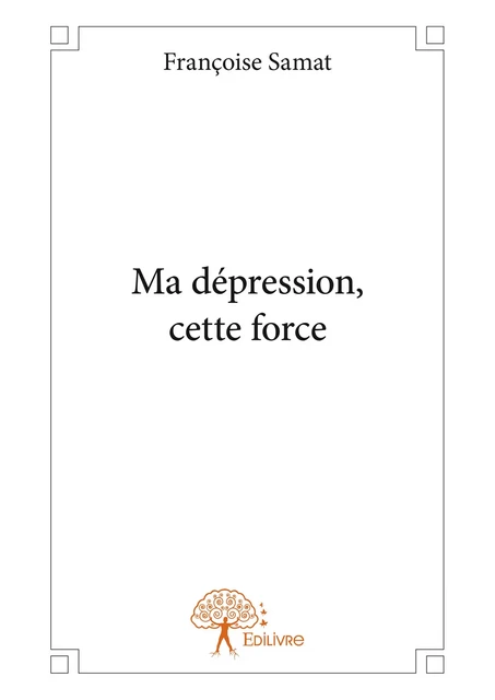 Ma dépression, cette force - Françoise Samat - Editions Edilivre