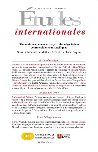 Études internationales. Volume 48 numéro 3-4 été-automne 2017 - Mathieu Arès, Christian Deblock, Guy-Philippe Wells, Stéphane Paquin, Éric Mottet, Nicolas Pierre Foucras, Serge Granger, Carlos Américo Leite Moreira, Emanuel Sebag de Magalhães, Mohamed-Ali Adraoui, Marlène Rosano-Grange, Adrien Schu, Maylis Avaro, Philippe Dumas, Alessandra Bonci, Guillaume Beaumier, Valérie Harvey, Jérémie Ruellan, Marie-Soleil Normandin, Maryliz Racine, Andréanne Bissonnette, Nicolas Paquet, Claude Comtois, Kevin Kalomeni - Institut québécois des hautes études internationales