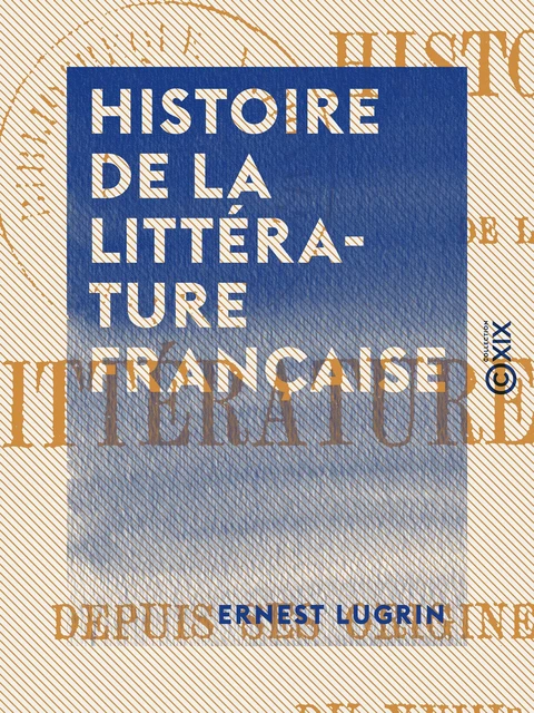 Histoire de la littérature française - Ernest Lugrin - Collection XIX