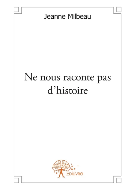 Ne nous raconte pas d'histoire - Jeanne Milbeau - Editions Edilivre