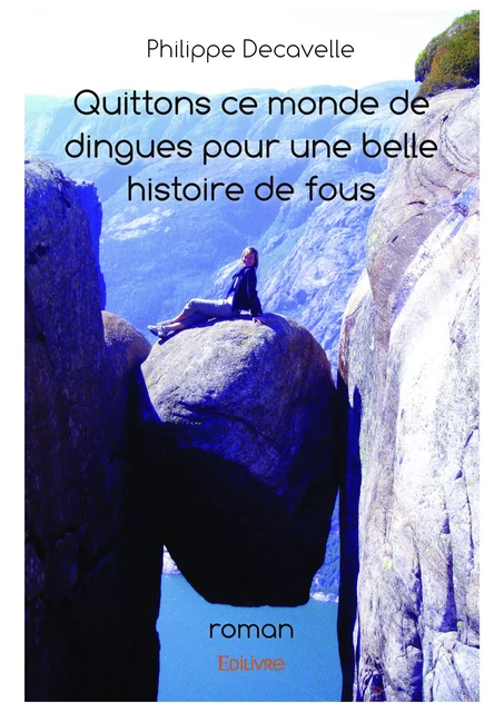 Quittons ce monde de dingues pour une belle histoire de fous - Philippe Decavelle - Editions Edilivre