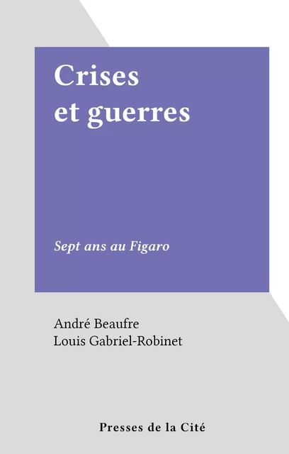 Crises et guerres - André Beaufre - (Presses de la Cité) réédition numérique FeniXX