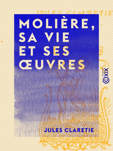 Molière, sa vie et ses œuvres - Jules Claretie - Collection XIX