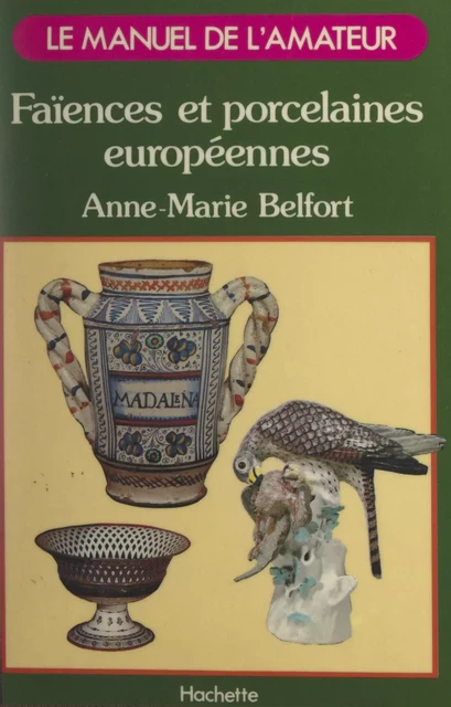 Faïences et porcelaines européennes - Anne-Marie Belfort - (Hachette) réédition numérique FeniXX