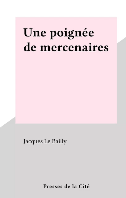 Une poignée de mercenaires - Jacques Le Bailly - (Presses de la Cité) réédition numérique FeniXX