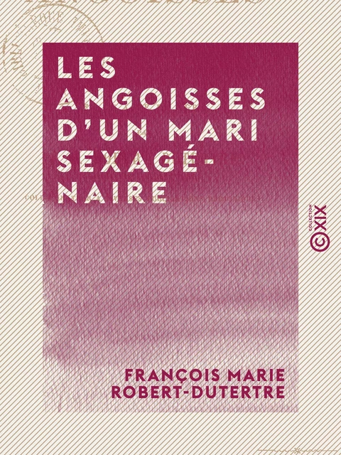 Les Angoisses d'un mari sexagénaire - Comédie en un acte et en vers - François Marie Robert-Dutertre - Collection XIX